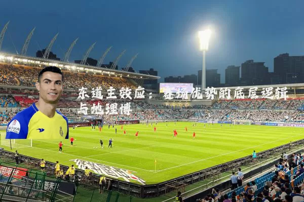 东道主效应:赛场优势的底层逻辑与地理博弈