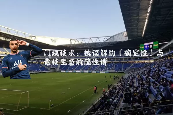 门线技术:被误解的「确定性」与竞技生态的隐性博弈