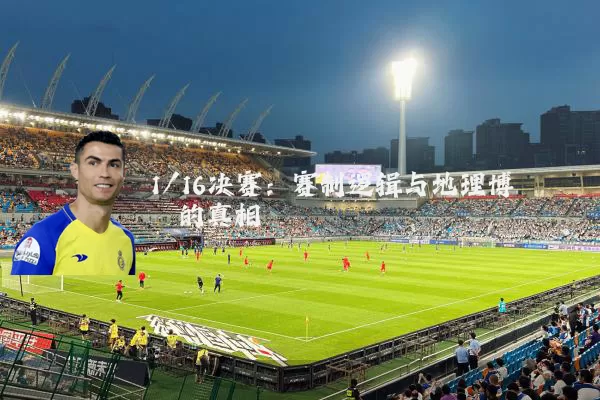 1/16决赛：赛制逻辑与地理博弈的真相