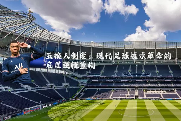 五换人制度：现代足球战术革命的底层逻辑重构