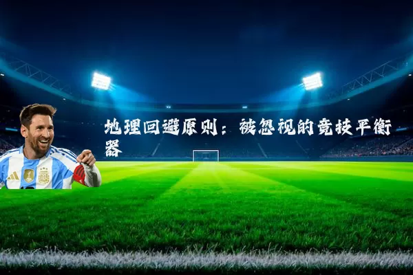地理回避原则：被忽视的竞技平衡器