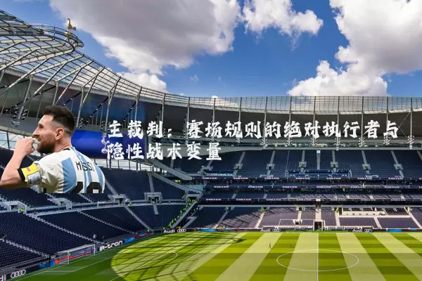 主裁判：赛场规则的绝对执行者与隐性战术变量