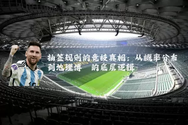 抽签规则的竞技真相:从概率分布到地理博弈的底层逻辑