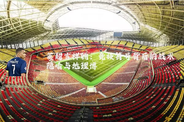 英超吉祥物：竞技符号背后的战术隐喻与地理博弈