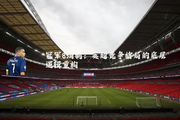 冠军8场制：英超竞争格局的底层逻辑重构