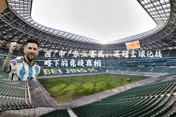 西/中/东三赛区：英超全球化战略下的竞技真相
