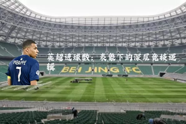 英超进球数:表象下的深层竞技逻辑