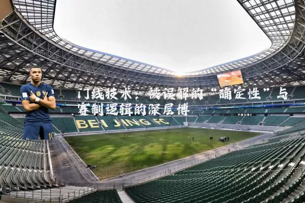 门线技术:被误解的“确定性”与赛制逻辑的深层博弈