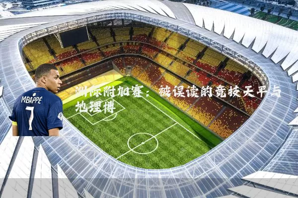 洲际附加赛:被误读的竞技天平与地理博弈