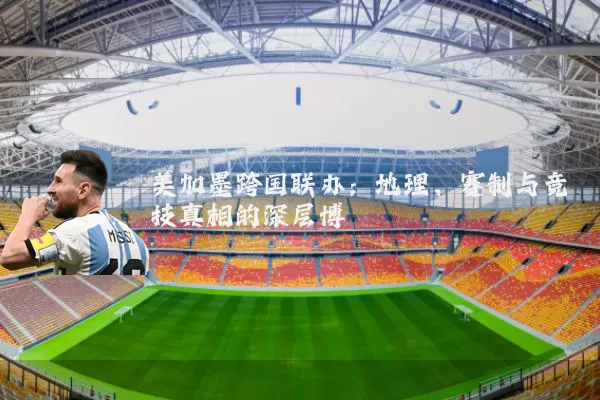 美加墨跨国联办:地理、赛制与竞技真相的深层博弈