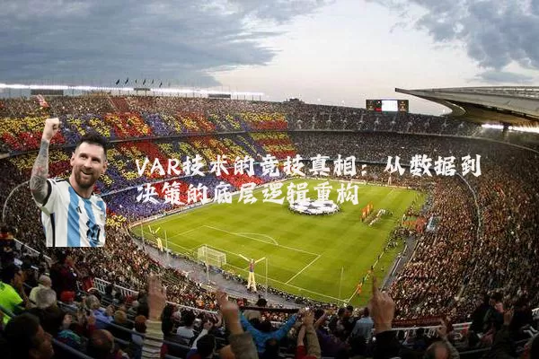 VAR技术的竞技真相:从数据到决策的底层逻辑重构